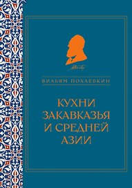 Кухни Закавказья и Средней Азии (серия Кулинария. Похлебкин)