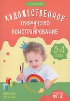ФГОС Художественное творчество и конструирование. Сценарии занятий с детьми 3-4 лет