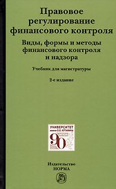 Правовое регулирование финансового контроля: Виды, формы и методы финансового контроля и надзора. Учебник