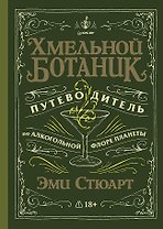 Хмельной ботаник. Путеводитель по алкогольной флоре планеты