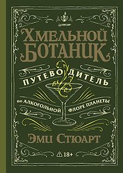 Хмельной ботаник. Путеводитель по алкогольной флоре планеты