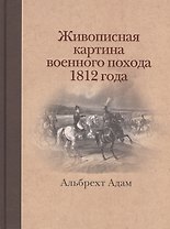 Живописная картина военного похода от Вилленберга в Пруссии до Москвы, совершенного в 1812 году, исполненная прямо на месте и литографированная...