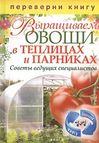 Выращиваем овощи в теплицах и парниках / Выращиваем виноград на приусадебном участке. Советы и рекомендации специалистов (двустороннее издание)