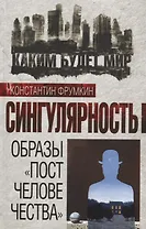 Сингулярность. Образы «постчеловечества»