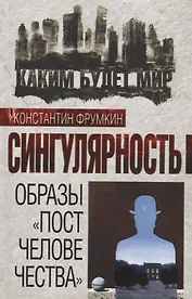 Сингулярность. Образы «постчеловечества»