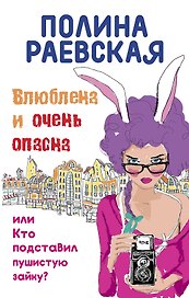 Влюблена и очень опасна, или Кто подставил пушистую зайку: роман
