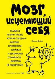 Мозг, исцеляющий себя. Реальные истории людей, которые победили болезни, преобразили свой мозг и обнаружили способности, о которых не подозревали