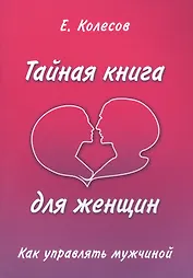 Тайная книга для женщин. Как управлять мужчиной