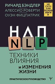 НЛП. Техники влияния и изменения жизни. Практическое руководство