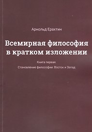 Всемирная философия в кратком изложении. Книга первая. Становление философии: Восток и Запад