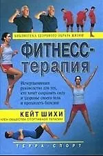 Фитнесс-терапия: Исчерпывающее руководство для тех, кто хочет сохранить силу и здоровье своего тела и преодолеть болезни. Пер. с англ. Гришин А.В.