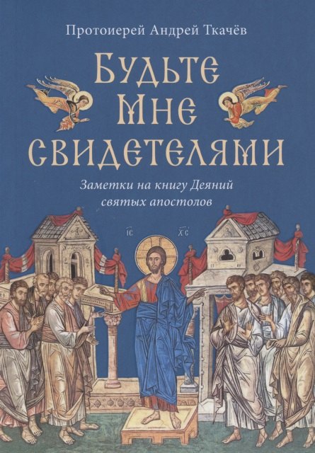 

Будьте Мне свидетелями. Заметки на книгу Деяний святых апостолов