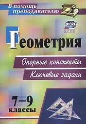 Геометрия. 7-9 классы: опорные конспекты. Ключевые задачи