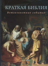 Краткая Библия. Ветхозаветные события от Сотворения мира до Рождества Христова