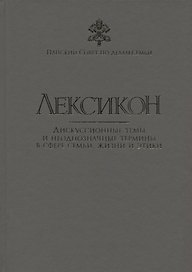 Лексикон. Дискуссионные темы и неоднозначные термины в сфере семьи, жизни и этики