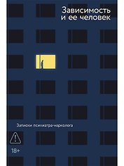 Зависимость и ее человек. Записки психиатра-нарколога