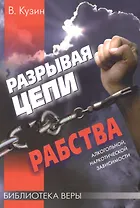 Разрывая цепи рабства. / алкогольной, наркотической зависимости
