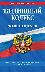 Жилищный кодекс Российской Федерации  : текст с изм. и доп. на 15 мая 2012 г.