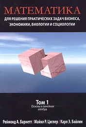 Математика для решения практических задач бизнеса, экономики, биологии и социологии. Основы и линейная алгебра Том 1