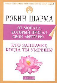 Кто заплачет, когда ты умрешь?: Уроки из жизни монаха, который продал свой "феррари"