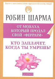 Кто заплачет, когда ты умрешь?: Уроки из жизни монаха, который продал свой "феррари"