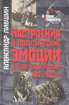 Настроения и политические эмоции в Советской России: 1917-1932 гг. / (История сталинизма). Лившин А. (Росспэн)