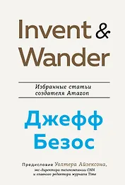 Invent and Wander. Избранные статьи создателя Amazon Джеффа Безоса