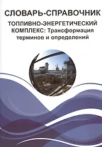 Словарь-справочник. Топливно-энергетический комплекс: Трансформация терминов и определений