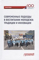 Современные подходы в воспитании молодежи: традиции и инновации. Монография