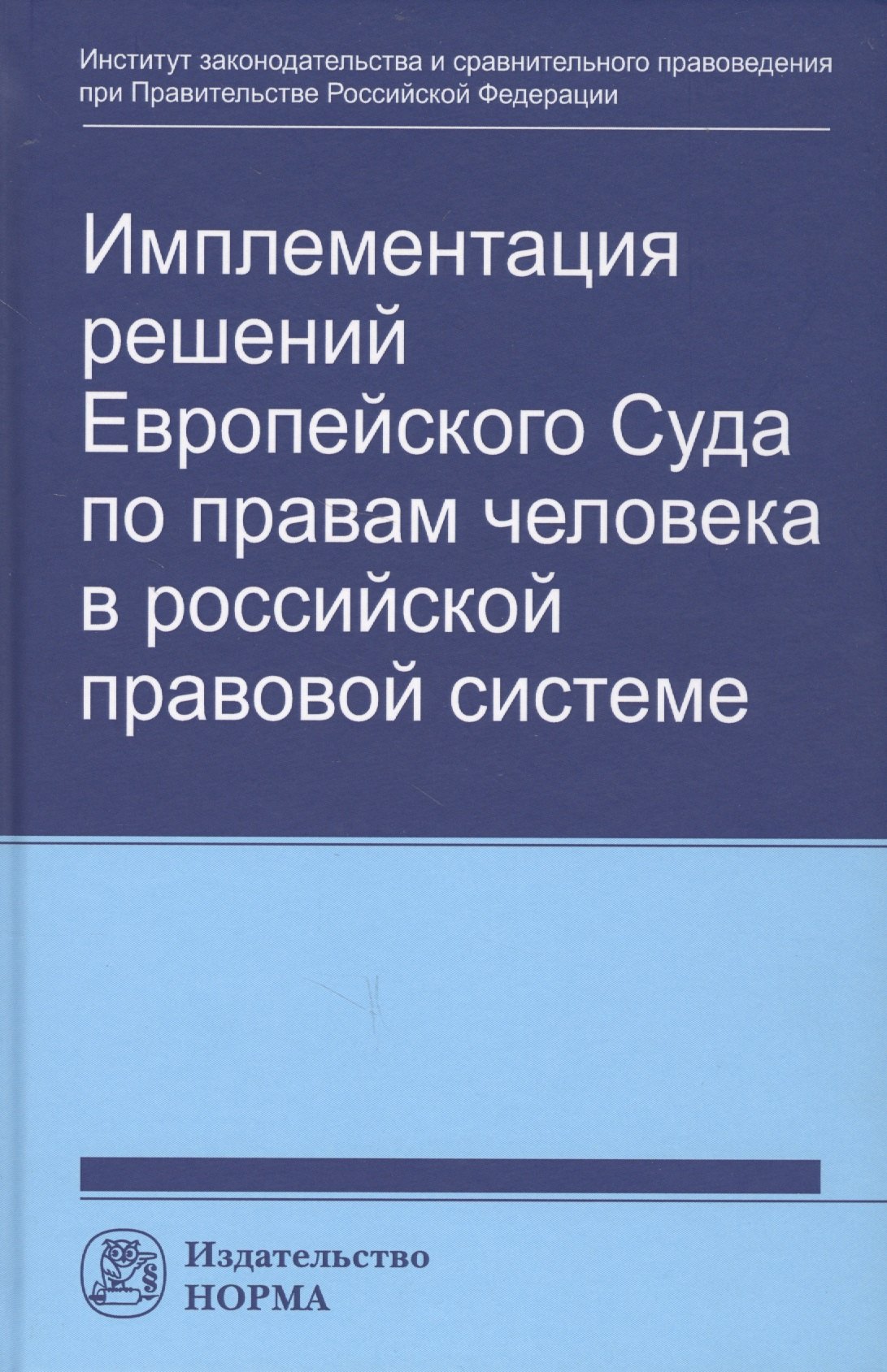 

Имплементация решений Европейского Суда по правам человека в российской правовой системе: концепции, правовые подходы и практика обеспечения