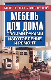 Мебель для дома своими руками. Изготовление и ремонт