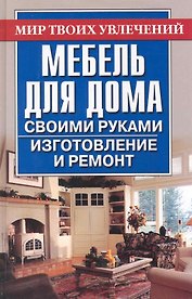 Мебель для дома своими руками. Изготовление и ремонт