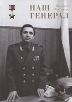 Наш генерал. Исторический документально-художественный роман в четырёх частях
