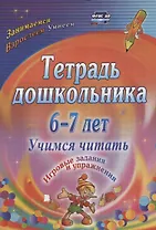 Тетрадь дошкольника 6-7 лет. Учимся читать. Игровые задания и упражнения