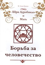 Шри Ауробиндо и Мать. Борьба за человечество