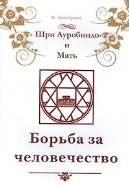 Шри Ауробиндо и Мать. Борьба за человечество