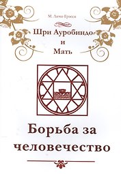 Шри Ауробиндо и Мать. Борьба за человечество