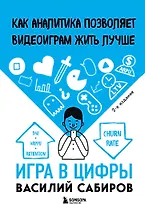 Игра в цифры. Как аналитика позволяет видеоиграм жить лучше. 2-е издание