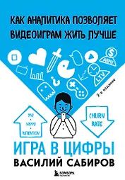 Игра в цифры. Как аналитика позволяет видеоиграм жить лучше. 2-е издание