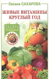 Живые витамины круглый год. Лучшие рецепты консервирования