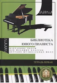 Библиотека юного пианиста. Избранные пьесы для младших классов детских музыкальных школ. Тетрадь 1