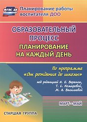 Образовательный процесс. Планирование на каждый день по программе "От рождения до школы". Старшая группа (от 5 до 6 лет). Март-май. ФГОС ДО