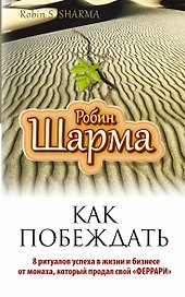 Как побеждать. 8 ритуалов успеха в жизни и бизнесе от монаха, который продал свой "феррари". Пер. с англ.