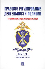 Правовое регулирование деятельности полиции: сборник нормативных правовых актов