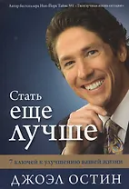 Стать еще лучше. 7 ключей к улучшению вашей жизни. От автора Бестселлера Твоя лучшая жизнь сегодня