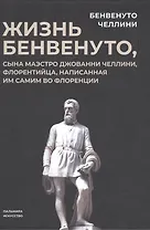 Жизнь Бенвенуто, сына маэстро Джованни Челлини, флорентинца, написанная им самим во Флоренции