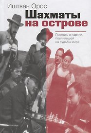 Шахматы на острове Повесть о партии повлиявшей на судьбы мира (Орос)