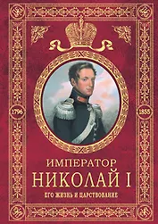 Император Николай I.Его жизнь и царство