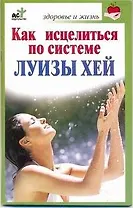 Как исцелиться по системе Луизы Хей / (мягк) (Здоровье и жизнь). Бах Б. (АСТ)
