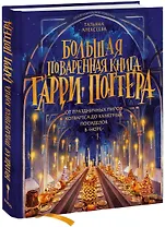 Большая поваренная книга Гарри Поттера: от праздничных пиров Хогвартса до камерных посиделок в "Норе"